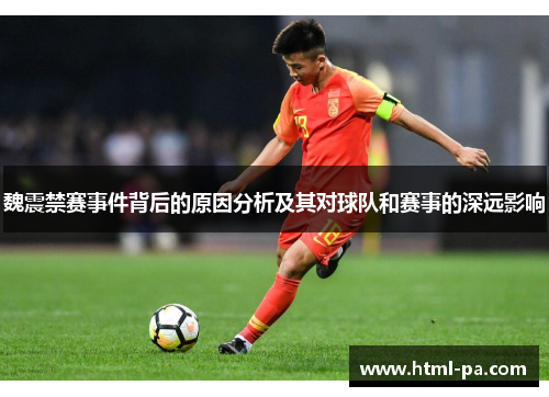 魏震禁赛事件背后的原因分析及其对球队和赛事的深远影响