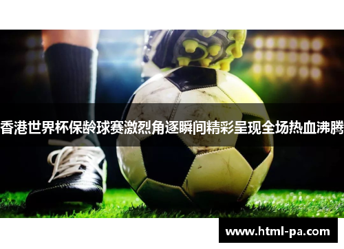 香港世界杯保龄球赛激烈角逐瞬间精彩呈现全场热血沸腾