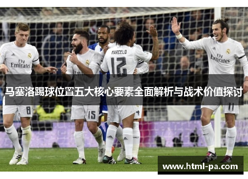 马塞洛踢球位置五大核心要素全面解析与战术价值探讨